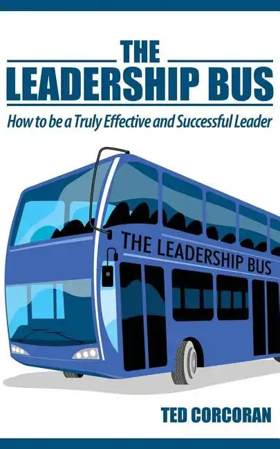 The Leadership Bus: How to Be a Truly Effective and Successful Leader - Paperback