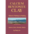 Calcium Bentonite Clay: Nature's Pathway to Healing Balance, Detox, Stimulate, Alkalize - Paperback