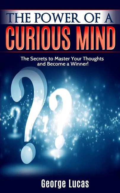 The Power of a Curious Mind The Secrets to Master Your Thoughts and Become a Winner! - Paperback