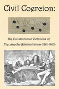 Civil Coercion: The Constitutional Violations of the Lincoln Administration (1861-1865) - Paperback