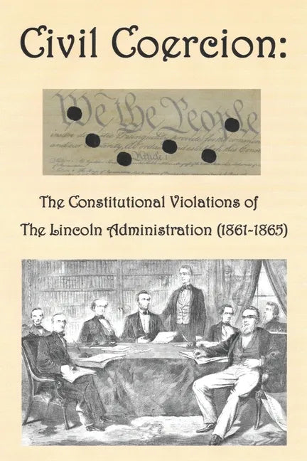 Civil Coercion: The Constitutional Violations of the Lincoln Administration (1861-1865) - Paperback