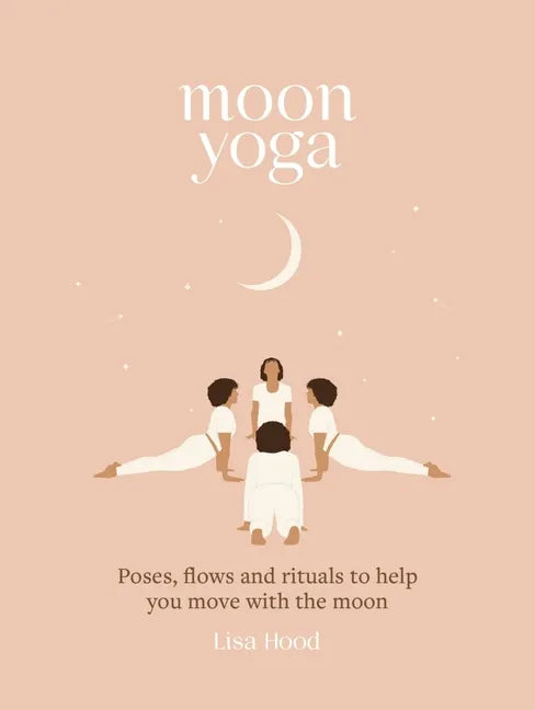 Moon Yoga: Poses, Flows and Rituals to Help You Move with the Moon - Hardcover