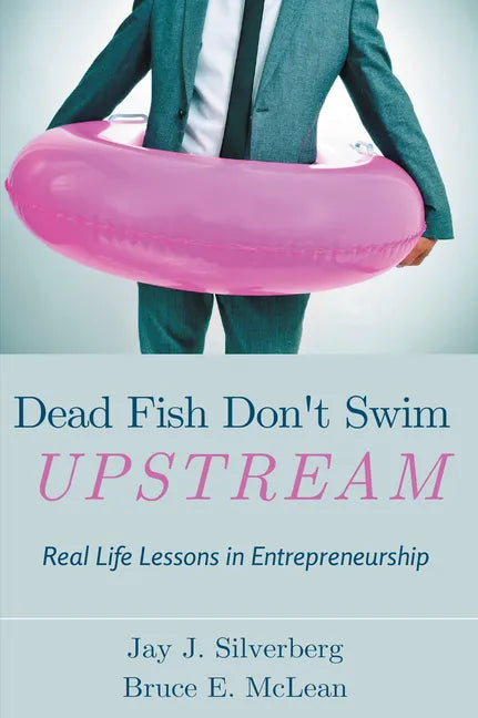 Dead Fish Don't Swim Upstream: Real Life Lessons in Entrepreneurship - Paperback