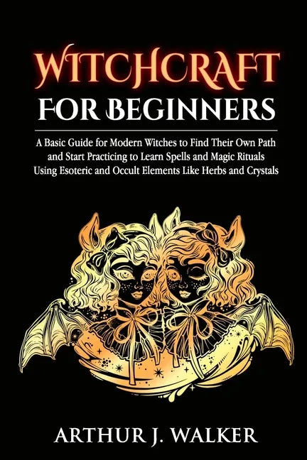 Witchcraft For Beginners: A Basic Guide for Modern Witches to Find Their Own Path and Start Practicing to Learn Spells and Magic Rituals Using E - Paperback