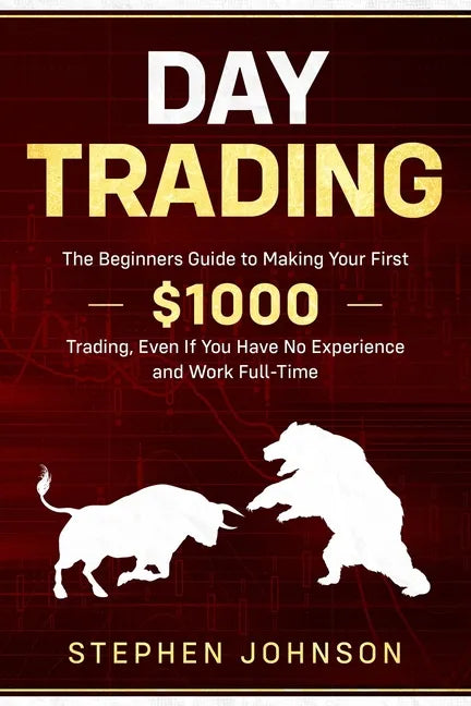 Day Trading: The Beginners Guide to Making Your First $1000 Trading, Even If You Have No Experience and Work Full-Time - Paperback
