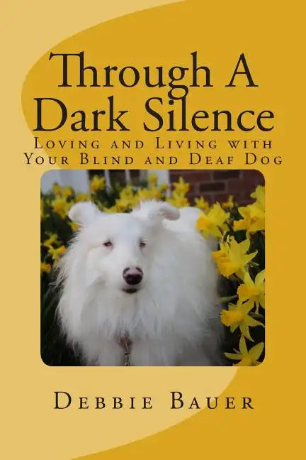 Through A Dark Silence: Loving and Living with Your Blind and Deaf Dog - Paperback