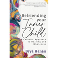 Befriending Your Inner Child: A Catholic Approach to Healing and Wholeness - Paperback