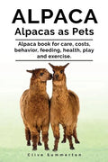 Alpaca. Alpacas as Pets. Alpaca book for care, costs, behavior, feeding, health, play and exercise. - Paperback