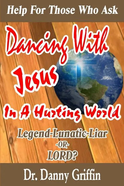 Dancing With Jesus In A Hurting World: Legend, Lunatic, Liar or LORD? - Paperback