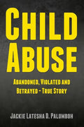 Child Abuse: Abandoned, Violated and Betrayed - True Story - Paperback