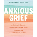 Anxious Grief: A Clinician's Guide to Supporting Grieving Clients Experiencing Anxiety, Panic, and Fear - Paperback