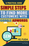 Simple Steps To Find More Customers With Google Adwords: A PRACTICAL GUIDE, Endorsed by Perry Marshall - Paperback