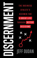 Discernment: The Business Athlete's Regimen for a Great Life through Better Decisions - Paperback