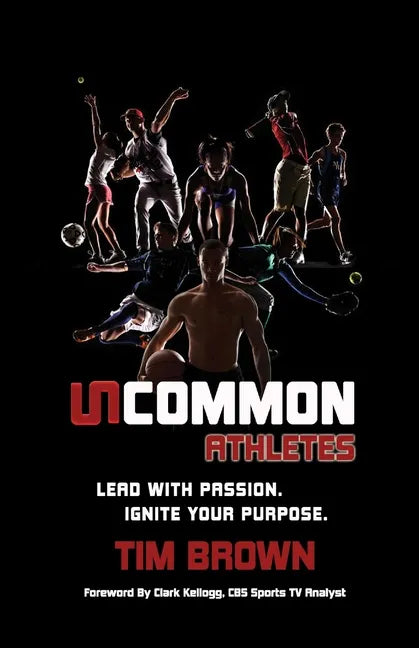 Uncommon Athlete: Lead with Passion, Ignite Your Purpose - Paperback
