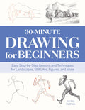30-Minute Drawing for Beginners: Easy Step-By-Step Lessons and Techniques for Landscapes, Still Lifes, Figures, and More - Paperback