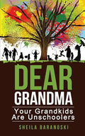 Dear Grandma: Your Grandkids Are Unschoolers - Paperback