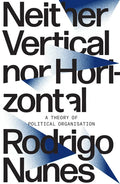 Neither Vertical Nor Horizontal: A Theory of Political Organization - Paperback