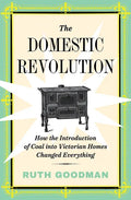 The Domestic Revolution: How the Introduction of Coal Into Victorian Homes Changed Everything - Hardcover