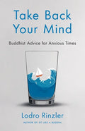 Take Back Your Mind: Buddhist Advice for Anxious Times: Buddhist Advice for Anxious Times - Paperback
