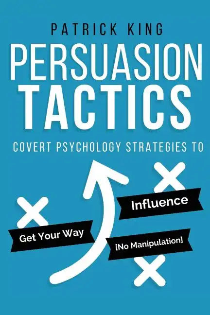 Persuasion Tactics: Covert Psychology Strategies to Influence, Persuade, & Get Y - Paperback