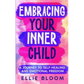 Embracing Your Inner Child: A Journey to Self-Healing and Emotional Freedom - Paperback