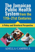 The Jamaican Public Health System from the 17th-21st Centuries: A Policy and Structural Perspective - Paperback