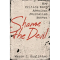 Shame the Devil: How Critics Keep American Journalism Honest - Hardcover