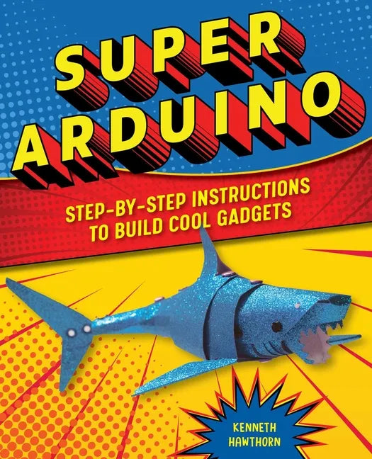 Super Arduino: Step-By-Step Instructions to Build Cool Gadgets - Paperback