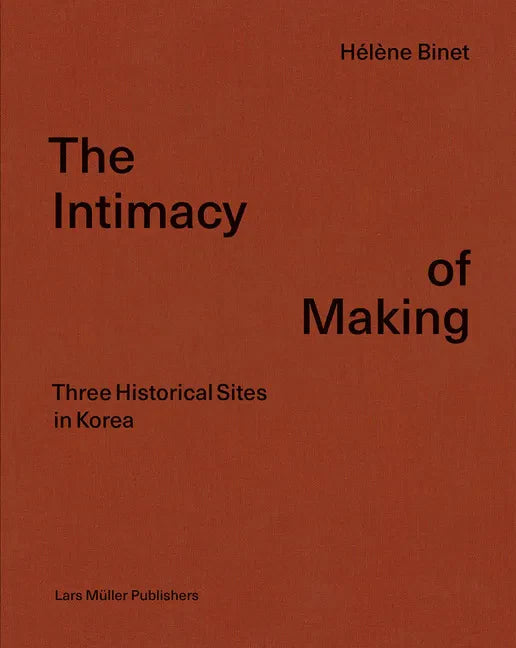Hélène Binet: The Intimacy of Making: Three Historical Sites in Korea - Hardcover