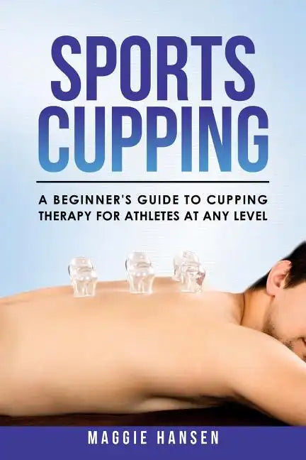 Sports Cupping: A Beginner's Guide to Cupping Therapy for Athletes at Any Level - Paperback