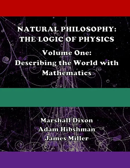 Natural Philosophy: The Logic of Physics: Volume One: Describing the World with Mathematics - Paperback