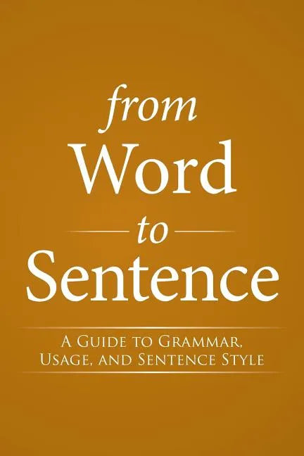 From Word to Sentence: A Guide to Grammar, Usage, and Sentence Style - Paperback