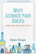 Why Science Fair Sucks and How You Can Save It: A Survival Manual For Science Teachers - Paperback