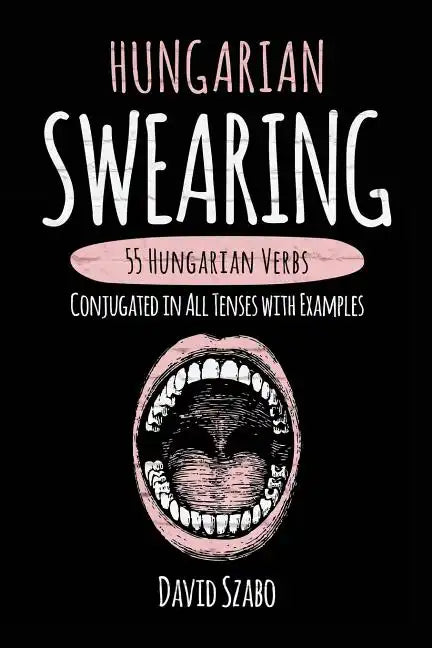 Hungarian Swearing: 55 Hungarian Verbs Conjugated in All Tenses with Examples - Paperback