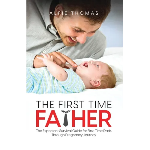 The First Time Father: The Expectant Survival Guide for First-Time Dads Through Pregnancy Journey - Paperback