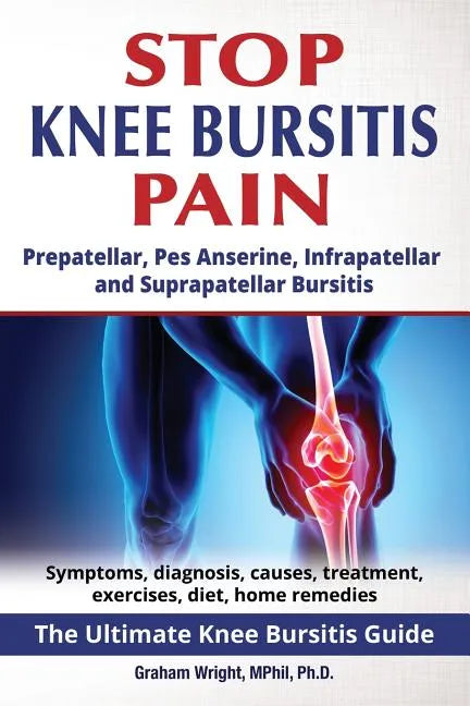 Stop Knee Bursitis Pain: Prepatellar, Pes Anserine, Infrapatellar and Suprapatellar Bursitis - Paperback