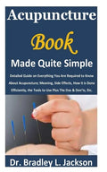 Acupuncture Book Made Quite Simple: Detailed Guide on Everything You Are Required to Know About Acupuncture; Meaning, Side Effects, How it is Done Eff - Paperback