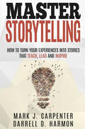 Master Storytelling: How to Turn Your Experiences into Stories that Teach, Lead, and Inspire - Paperback