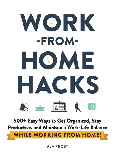 Work-From-Home Hacks: 500+ Easy Ways to Get Organized, Stay Productive, and Maintain a Work-Life Balance While Working from Home! - Paperback
