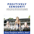 Positively Sensory!: A Guide to Help Your Child Develop Positive Approaches to Learning and Cope with Sensory Processing Difficulty - Paperback