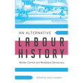 An Alternative Labour History: Worker Control and Workplace Democracy - Paperback