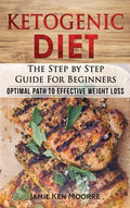 Ketogenic Diet: The Step by Step Guide for Beginners: Optimal Path to Effective Weight Loss: The Step by Step Guide for Beginners: - Hardcover