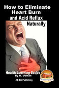 How to Eliminate Heart Burn and Acid Reflux Naturally - Health Learning Series - Paperback