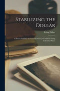 Stabilizing the Dollar: a Plan to Stabilize the General Price Level Without Fixing Individual Prices - Paperback