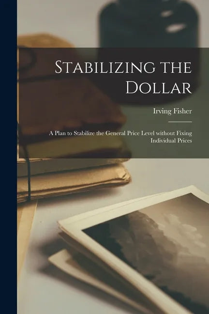 Stabilizing the Dollar: a Plan to Stabilize the General Price Level Without Fixing Individual Prices - Paperback