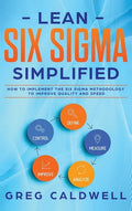 Lean Six Sigma: Simplified - How to Implement The Six Sigma Methodology to Improve Quality and Speed (Lean Guides with Scrum, Sprint, - Hardcover