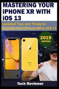 MASTERING YOUR IPHONE XR WITH iOS 13: Updated Tips and Tricks to Operate Your iPhone XR in iOS 13 - Paperback