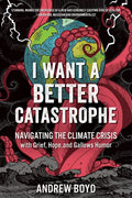 I Want a Better Catastrophe: Navigating the Climate Crisis with Grief, Hope, and Gallows Humor - Paperback