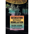 Recreation Without Humiliation: Black Leisure in the Twentieth-Century South - Paperback