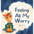 Feeling All My Worry: A Rhyming Book for Kids Who Worry Too Much - Hardcover
